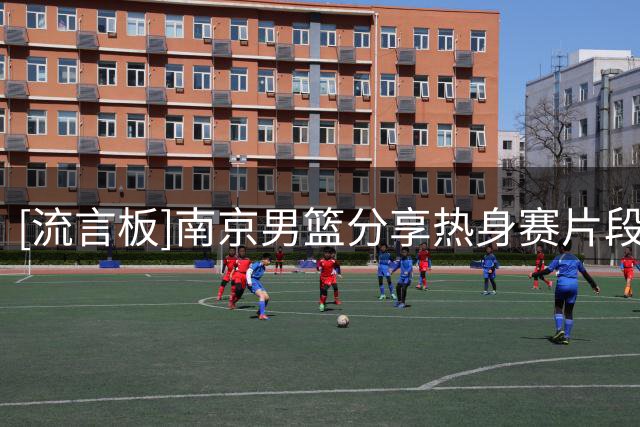 [流言板]南京男篮分享热身赛片段：南京的三十号在河南安阳下起了三分雨